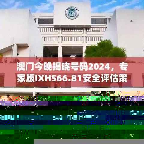 澳门今晚揭晓号码2024,专家版IXH566.81安全评估策略解读