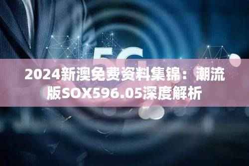 2024新澳免费资料集锦：潮流版SOX596.05深度解析