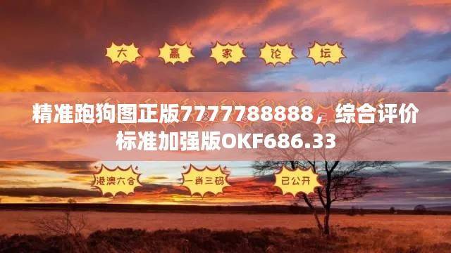 精准跑狗图正版7777788888,综合评价标准加强版OKF686.33
