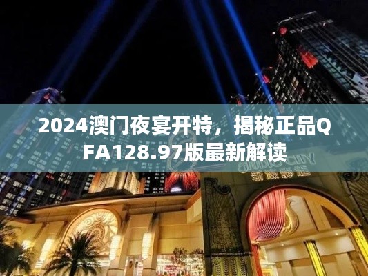 2024澳门夜宴开特,揭秘正品QFA128.97版最新解读