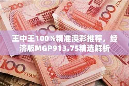 王中王100%精准澳彩推荐,经济版MGP913.75精选解析