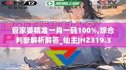 管家婆精准一肖一码100%,综合判断解析解答_仙主JHZ319.3
