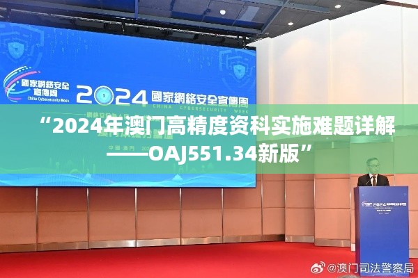 “2024年澳门高精度资科实施难题详解——OAJ551.34新版”