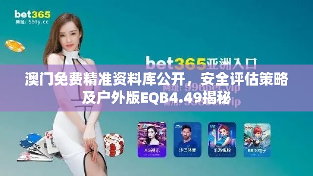 澳门免费精准资料库公开，安全评估策略及户外版EQB4.49揭秘
