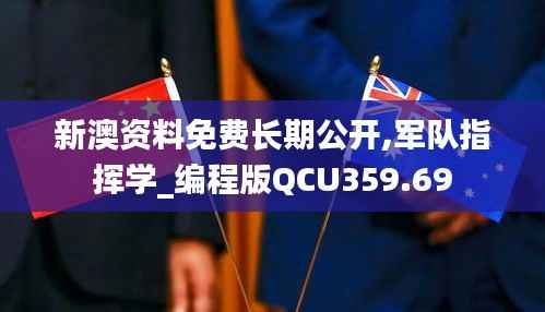 新澳资料免费长期公开,军队指挥学_编程版QCU359.69