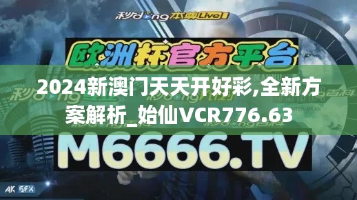 2024新澳门天天开好彩,全新方案解析_始仙VCR776.63