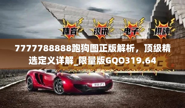 7777788888跑狗图正版解析,顶级精选定义详解_限量版GQO319.64