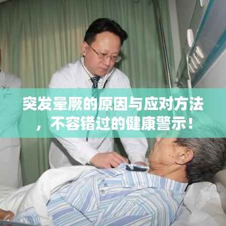 突发晕厥的原因与应对方法，不容错过的健康警示！