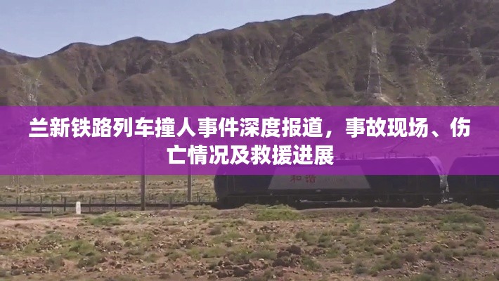 兰新铁路列车撞人事件深度报道,事故现场、伤亡情况及救援进展