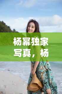 杨幂独家写真，杨幂美照 时尚 