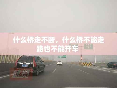 什么桥走不断，什么桥不能走路也不能开车 