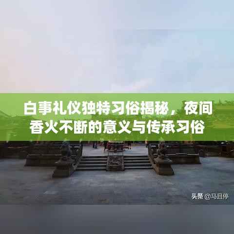 白事礼仪独特习俗揭秘，夜间香火不断的意义与传承习俗