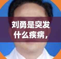 刘勇是突发什么疾病，刘勇原名是什么 