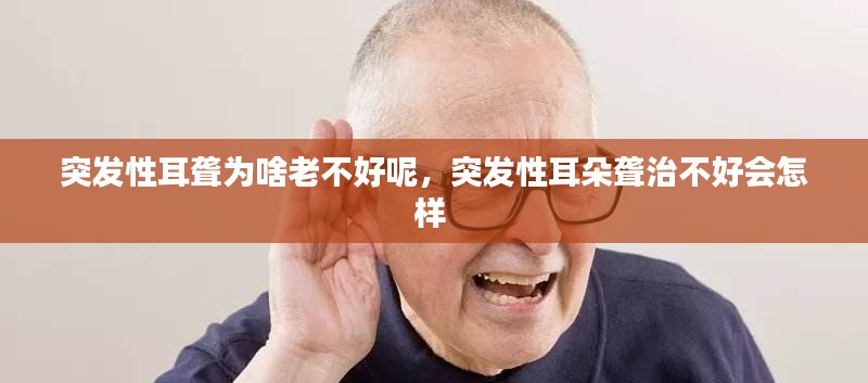 突发性耳聋为啥老不好呢,突发性耳朵聋治不好会怎样
