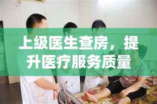 上级医生查房，提升医疗服务质量的核心环节