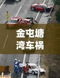 金屯塘湾车祸现场最新报道，事故进展及伤亡情况揭秘