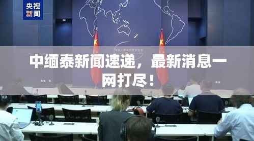 中缅泰新闻速递,最新消息一网打尽!