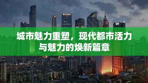 城市魅力重塑，现代都市活力与魅力的焕新篇章