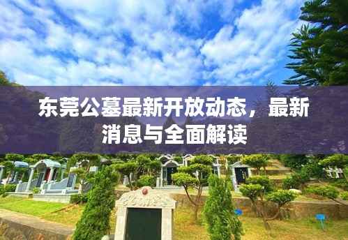 东莞公墓最新开放动态,最新消息与全面解读
