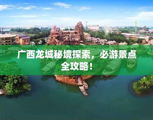 广西龙城秘境探索，必游景点全攻略！