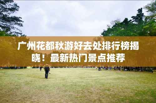 广州花都秋游好去处排行榜揭晓！最新热门景点推荐