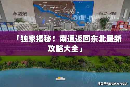「独家揭秘!南通返回东北最新攻略大全」