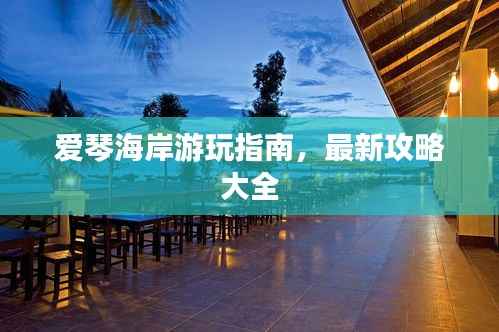 爱琴海岸游玩指南,最新攻略大全