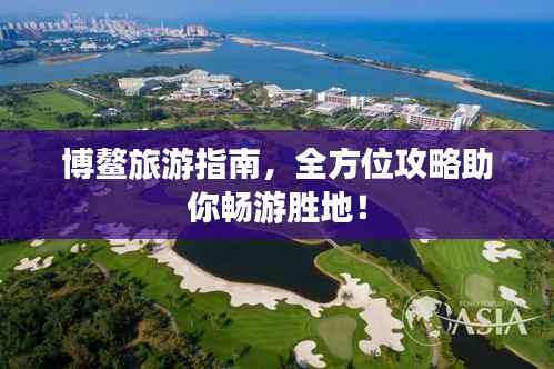 博鳌旅游指南,全方位攻略助你畅游胜地!