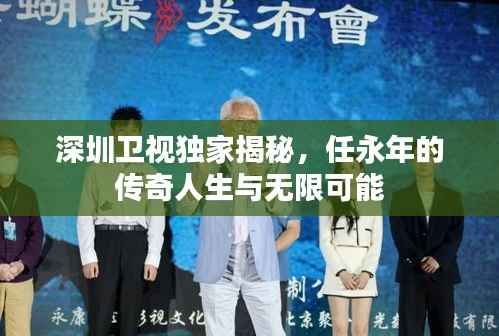 深圳卫视独家揭秘,任永年的传奇人生与无限可能