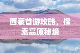 西藏首游攻略,探索高原秘境