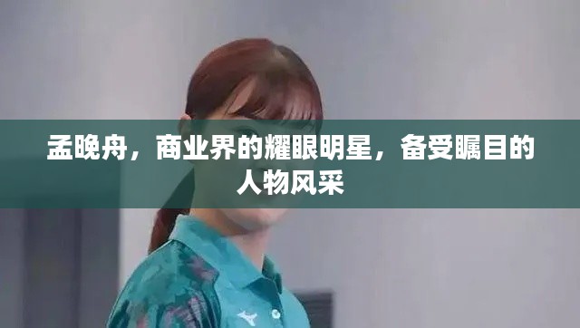 孟晚舟，商业界的耀眼明星，备受瞩目的人物风采