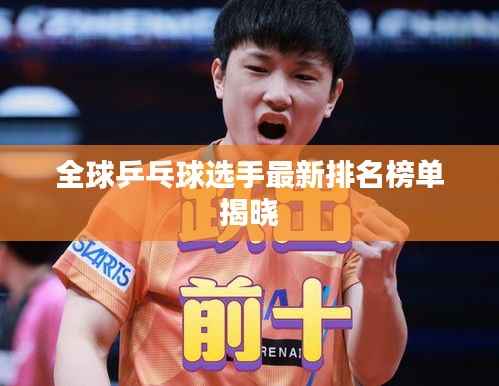 全球乒乓球选手最新排名榜单揭晓