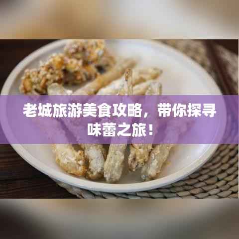 老城旅游美食攻略,带你探寻味蕾之旅!