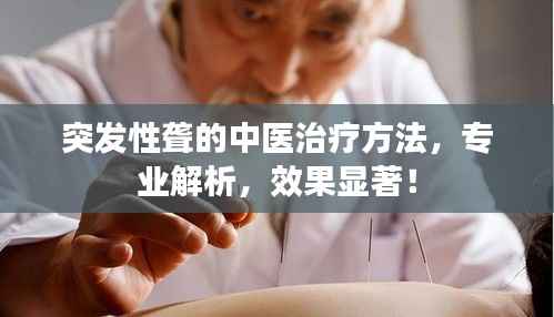 突发性聋的中医治疗方法,专业解析,效果显著!