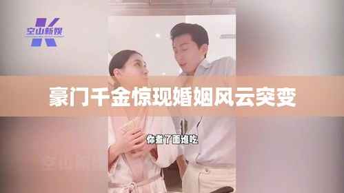 豪门千金惊现婚姻风云突变