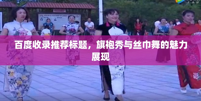 百度收录推荐标题,旗袍秀与丝巾舞的魅力展现