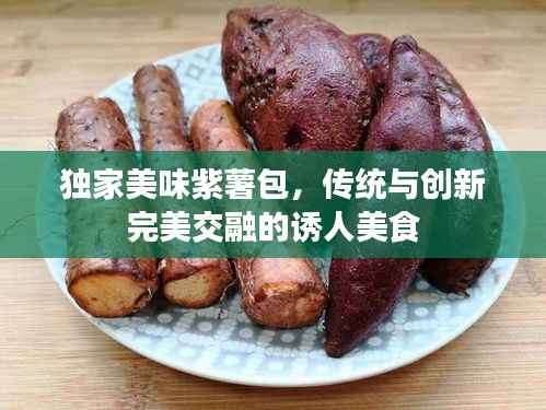 独家美味紫薯包，传统与创新完美交融的诱人美食