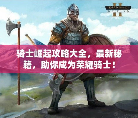 骑士崛起攻略大全,最新秘籍,助你成为荣耀骑士!