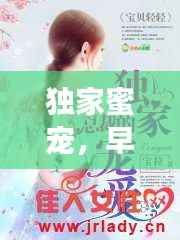 独家蜜宠,早安小说,甜蜜爱情开启!