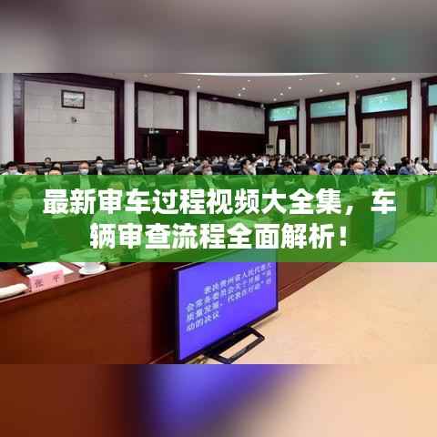 最新审车过程视频大全集,车辆审查流程全面解析!