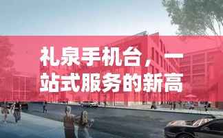 礼泉手机台,一站式服务的新高地探索